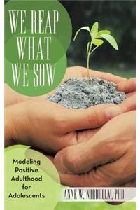 We Reap What We Sow