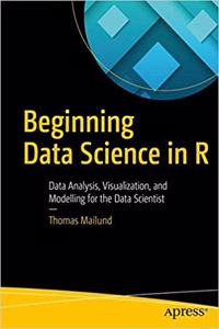 Beginning Data Science In R: Data Analysis, Visualization, And Modelling For The Data Scientist