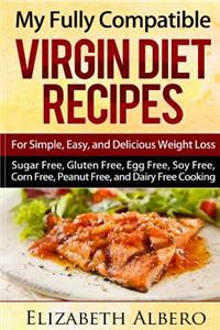 My Fully Compatible Virgin Diet Recipes: For Simple, Easy, and Delicious Weight Loss (Sugar Free, Gluten Free, Egg Free, Soy Free, Corn Free, Peanut F