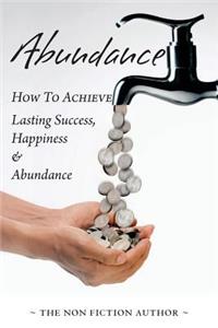 Abundance: How to Achieve Lasting Success, Happiness and Abundance