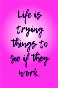 Life is Trying Things to See if They Work.: A 6x9 Lined Notebook