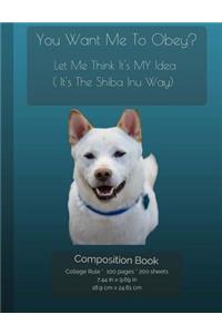 Shiba Inu - You Want Me To Obey? - Funny Composition Notebook: College Ruled Writer's Notebook for School / Teacher / Office / Student [ Softback * Perfect Bound * Large ]