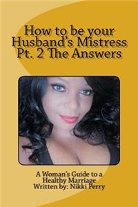 How to be your Husband's Mistress Pt. 2 The Answers