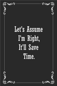 Let's assume I'm Right, It'll Save Time.