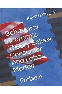 Behavioral Economic Theory Solves Consumer And Labor Market