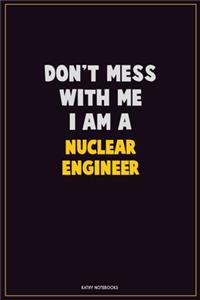 Don't Mess With Me, I Am A Nuclear Engineer