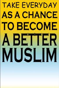 Take Everyday As A Chance To Become A Better Muslim