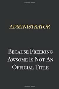 Administrator Because Freeking Awsome is not an official title