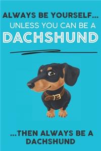 Always Be Yourself Unless You Can Be A Dachshund Then Always Be A Dachshund