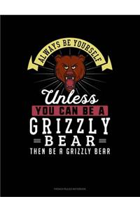 Always Be Yourself Unless You Can Be A Grizzly Bear Then Be A Grizzly Bear