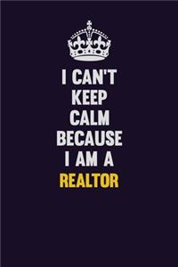 I Can't Keep Calm Because I Am A Realtor