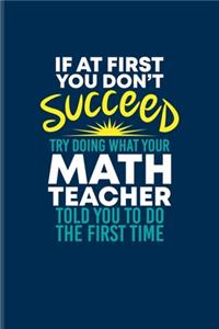 If At First You Dont Succeed Try Doing What Your Math Teacher Told You To Do The First Time