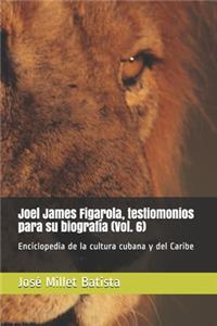 Joel James Figarola, testimonios para su biografía (Vol. 6)