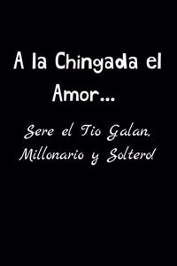A la Chingada el Amor .... Sere el Tio Galan, Millonario y Soltero!