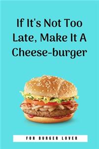 If It's Not Too Late, Make It A Cheese-burger