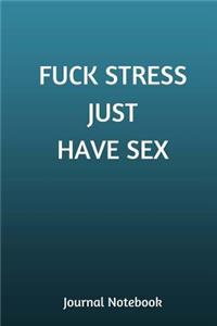 Fuck Stress Just Have Sex Journal Notebook
