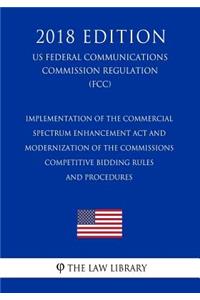 Implementation of the Commercial Spectrum Enhancement ACT and Modernization of the Commissions Competitive Bidding Rules and Procedures (Us Federal Communications Commission Regulation) (Fcc) (2018 Edition)