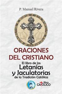 Oraciones del Cristiano. El Libro de Las Letanías Y Jaculatorias de la Tradición Católica