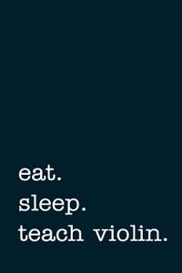 Eat. Sleep. Teach Violin. - Lined Notebook