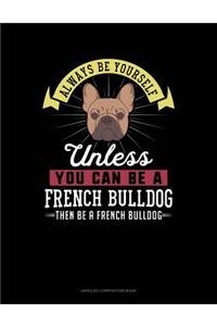 Always Be Yourself Unless You Can Be a French Bulldog Then Be a French Bulldog