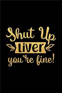 Shut Up Liver You're Fine!