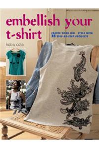 Embellish Your T-shirt: 50 Ways to Create Your Own Style, Includes 35 Step-by Step Projects