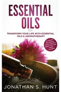 Essential Oils: Transform your Life with Essential Oils & Aromatherapy. DIY Recipes for Overall Health, Natural Beauty, Gifts and Curing Illnesses