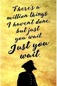 There's a Million Things I Haven't Done, But Just You Wait. Just You Wait.