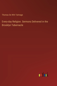 Every-day Religion. Sermons Delivered in the Brooklyn Tabernacle