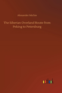 The Siberian Overland Route from Peking to Petersburg