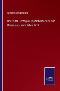 Briefe der Herzogin Elisabeth Charlotte von Orléans aus dem Jahre 1719