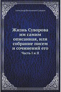 Zhizn' Suvorova Im Samim Opisannaya, Ili Sobranie Pisem I Sochinenij Ego Chast' I I II