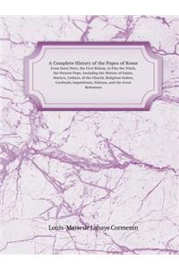 A Complete History of the Popes of Rome from Saint Peter, the First Bishop, to Pius the Ninth, the Present Pope, Including the History of Saints, Ma