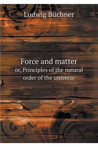 Force and Matter Or, Principles of the Natural Order of the Universe