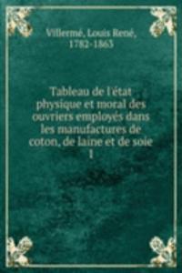 Tableau de l'etat physique et moral des ouvriers employes dans les manufactures de coton, de laine et de soie