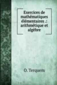 Exercices de mathematiques elementaires .: arithmetique et algebre