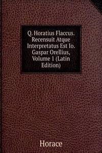 Q. Horatius Flaccus. Recensuit Atque Interpretatus Est Io. Gaspar Orellius, Volume 1 (Latin Edition)