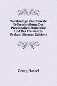 Vollstandige Und Neueste Erdbeschreibung Der Preussischen Monarchie Und Des Freistaates Krakaw (German Edition)