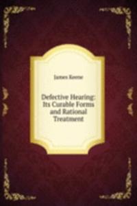 Defective Hearing: Its Curable Forms and Rational Treatment