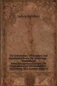 Die Elektrischen Telegraphen Und Signalmittel Sowie Die Sicherungs-: Kontrollund Beleuchtungseinrichtungen Fur Eisenbahnen Auf Der Frankfurter . Ausstellung 1891 (German Edition)