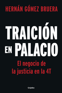 Traición En Palacio: El Negocio de la Justicia En La 4t / Betrayal in the Palace . Justice as a Business in Amlos 4t