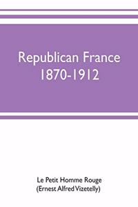 Republican France, 1870-1912; her presidents, statesmen, policy, vicissitudes and social life