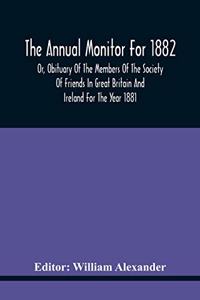 The Annual Monitor For 1882 Or, Obituary Of The Members Of The Society Of Friends In Great Britain And Ireland For The Year 1881