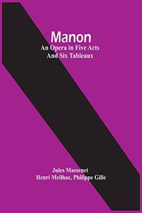 Manon; An Opera In Five Acts And Six Tableaux