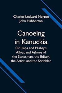 Canoeing in Kanuckia; Or Haps and Mishaps Afloat and Ashore of the Statesman, the Editor, the Artist, and the Scribbler