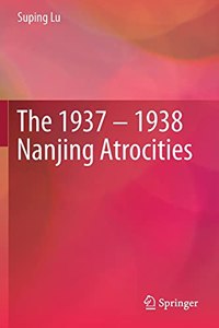 The 1937 – 1938 Nanjing Atrocities