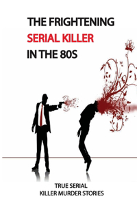 The Frightening Serial Killer In The 80s