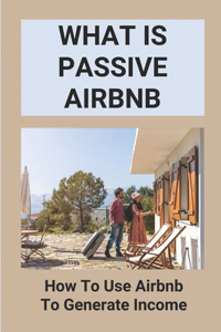 What Is Passive Airbnb - How To Use Airbnb To Generate Income