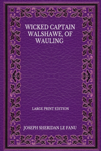 Wicked Captain Walshawe, Of Wauling - Large Print Edition
