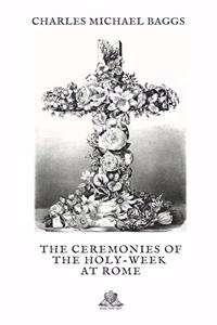 The Ceremonies of the Holy-Week at Rome